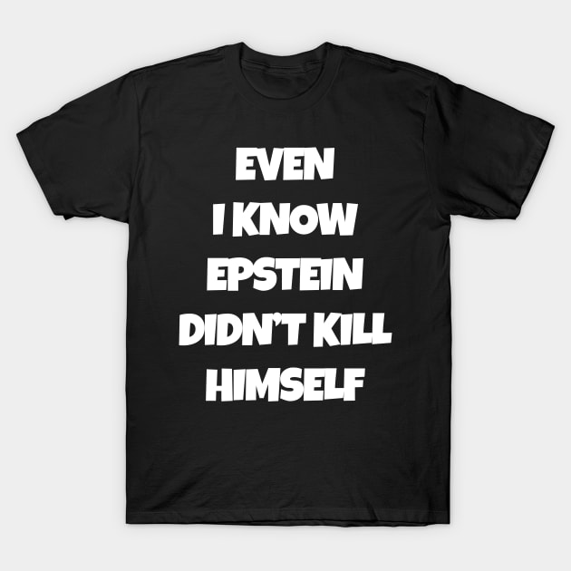 Even I Know Epstein Didn't Kill Himself T-Shirt by ThePowerElite